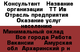 Консультант › Название организации ­ ТТ-Ив › Отрасль предприятия ­ Оказание услуг населению › Минимальный оклад ­ 20 000 - Все города Работа » Вакансии   . Амурская обл.,Архаринский р-н